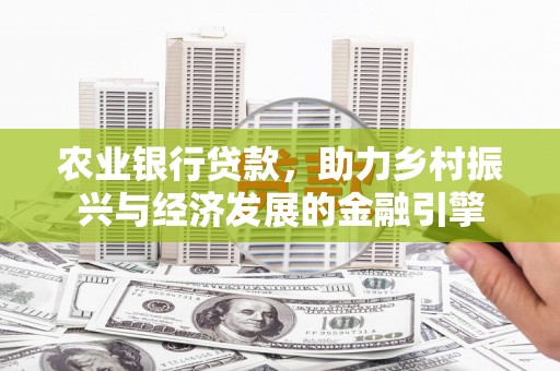八德农业银行贷款，助力乡村振兴与经济发展的金融引擎