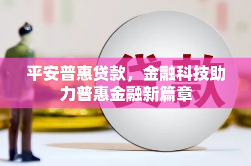 八德平安普惠贷款，金融科技助力普惠金融新篇章