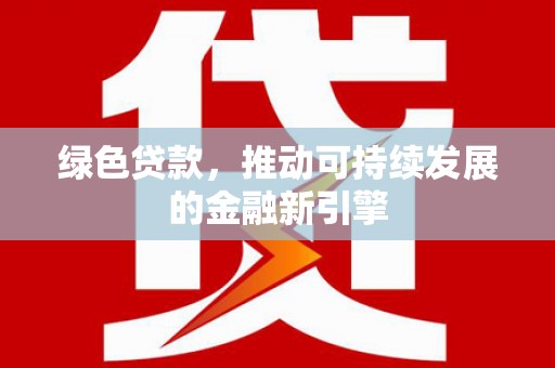 八德绿色贷款，推动可持续发展的金融新引擎