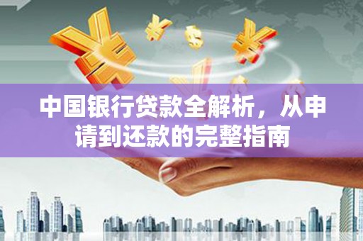 八德中国银行贷款全解析，从申请到还款的完整指南