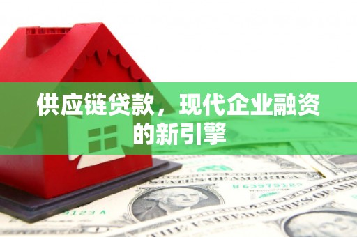 八德供应链贷款，现代企业融资的新引擎