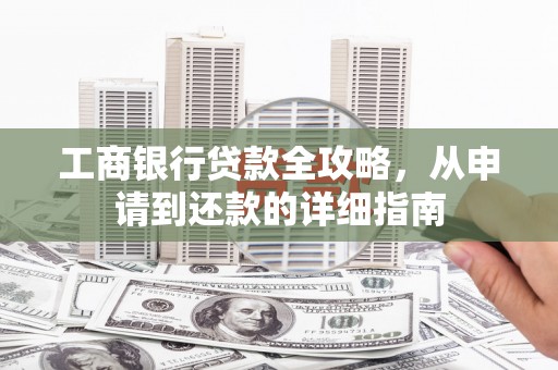 八德工商银行贷款全攻略，从申请到还款的详细指南