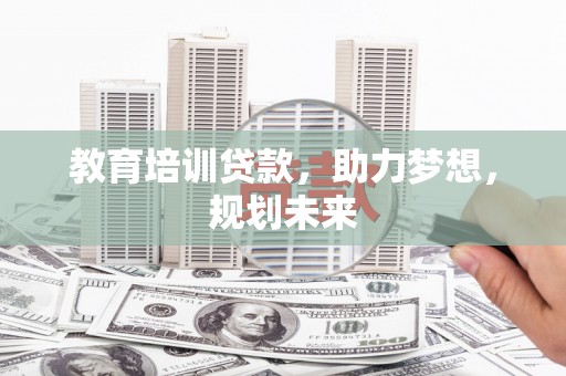 八德教育培训贷款，助力梦想，规划未来