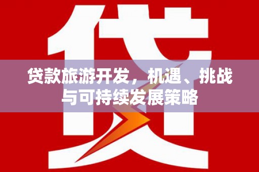 八德贷款旅游开发，机遇、挑战与可持续发展策略