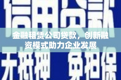 八德金融租赁公司贷款，创新融资模式助力企业发展