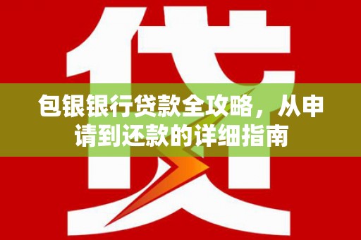 八德包银银行贷款全攻略，从申请到还款的详细指南