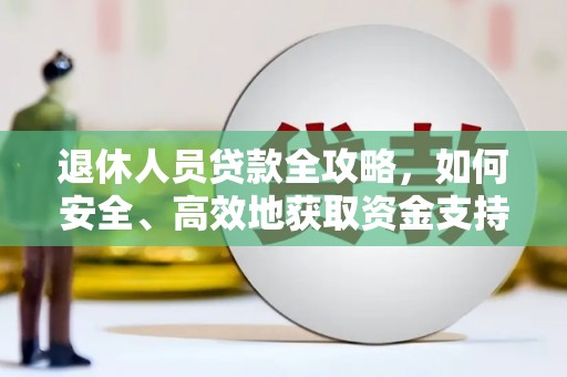 八德退休人员贷款全攻略，如何安全、高效地获取资金支持