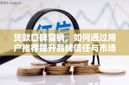 八德贷款口碑营销，如何通过用户推荐提升品牌信任与市场份额