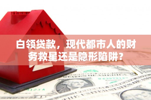 八德白领贷款，现代都市人的财务救星还是隐形陷阱？