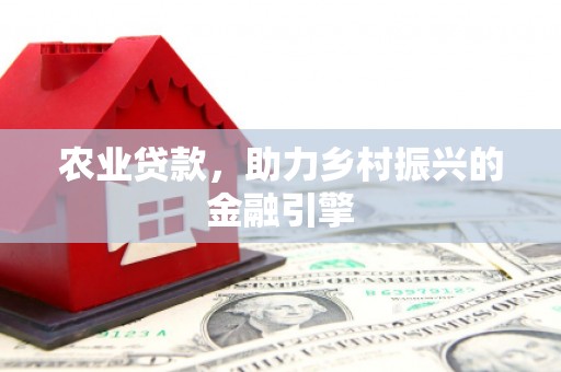八德农业贷款，助力乡村振兴的金融引擎