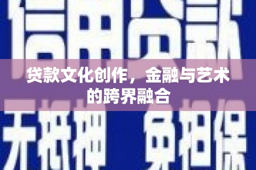 八德贷款文化创作，金融与艺术的跨界融合