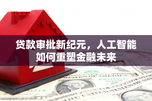 八德贷款审批新纪元，人工智能如何重塑金融未来