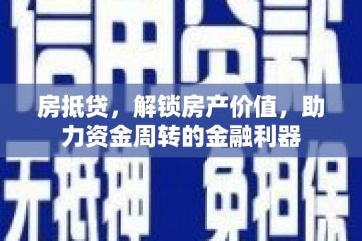 八德房抵贷，解锁房产价值，助力资金周转的金融利器