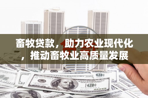 八德畜牧贷款，助力农业现代化，推动畜牧业高质量发展