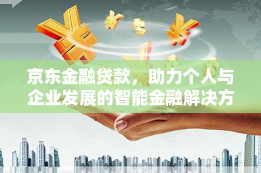 八德京东金融贷款，助力个人与企业发展的智能金融解决方案