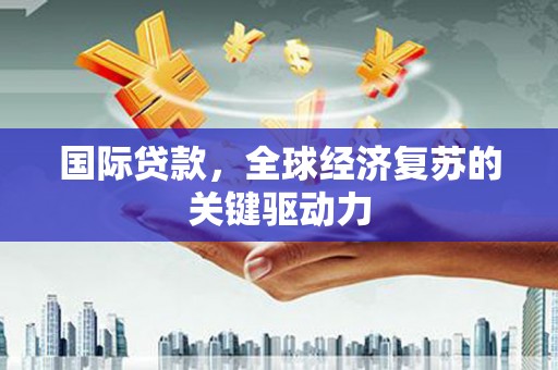 八德国际贷款，全球经济复苏的关键驱动力
