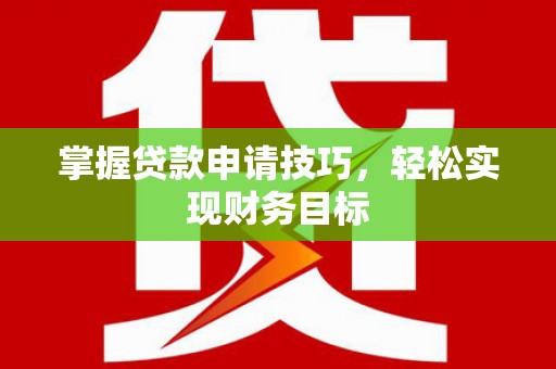 八德掌握贷款申请技巧，轻松实现财务目标