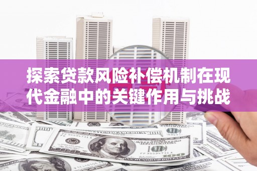 八德探索贷款风险补偿机制在现代金融中的关键作用与挑战