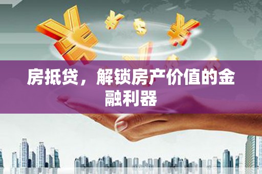 八德房抵贷，解锁房产价值的金融利器