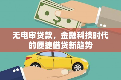 八德无电审贷款，金融科技时代的便捷借贷新趋势
