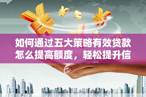 八德如何通过五大策略有效贷款怎么提高额度，轻松提升信用价值