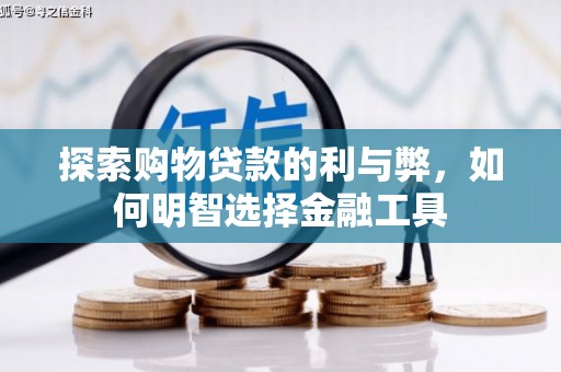 八德探索购物贷款的利与弊，如何明智选择金融工具