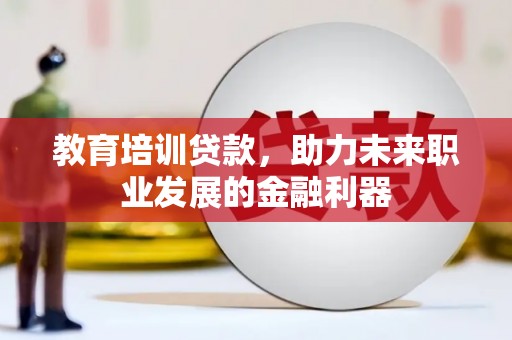 八德教育培训贷款，助力未来职业发展的金融利器
