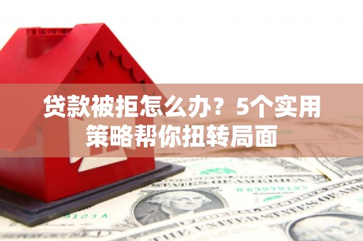 八德贷款被拒怎么办？5个实用策略帮你扭转局面