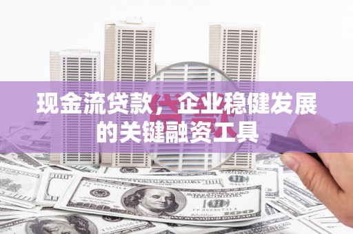八德现金流贷款，企业稳健发展的关键融资工具