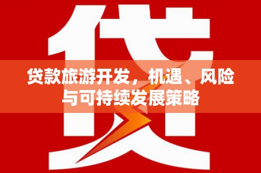 八德贷款旅游开发，机遇、风险与可持续发展策略
