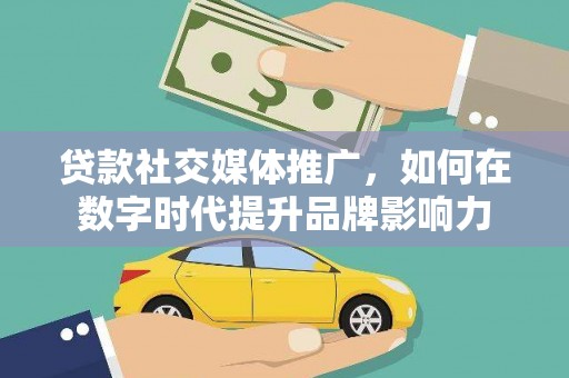 八德贷款社交媒体推广，如何在数字时代提升品牌影响力
