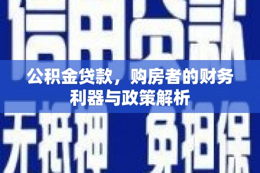 八德公积金贷款，购房者的财务利器与政策解析