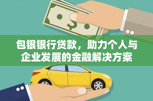 八德包银银行贷款，助力个人与企业发展的金融解决方案