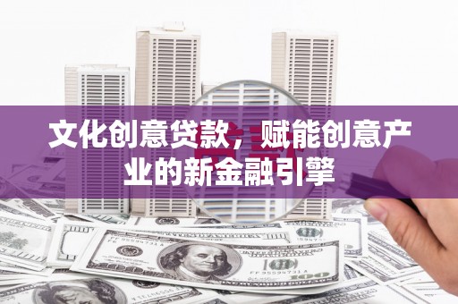 八德文化创意贷款，赋能创意产业的新金融引擎