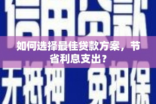 八德如何选择最佳贷款方案，节省利息支出？