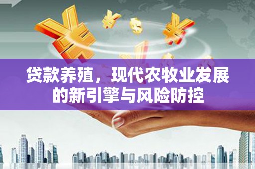 八德贷款养殖，现代农牧业发展的新引擎与风险防控