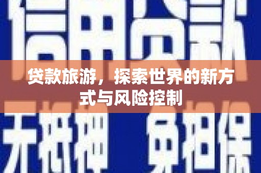 八德贷款旅游，探索世界的新方式与风险控制