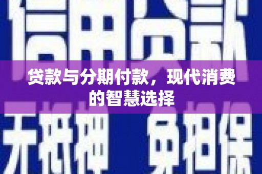 八德贷款与分期付款，现代消费的智慧选择