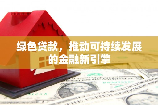 八德绿色贷款，推动可持续发展的金融新引擎