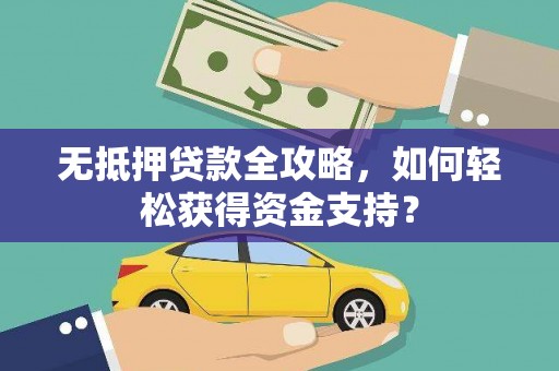 八德无抵押贷款全攻略，如何轻松获得资金支持？