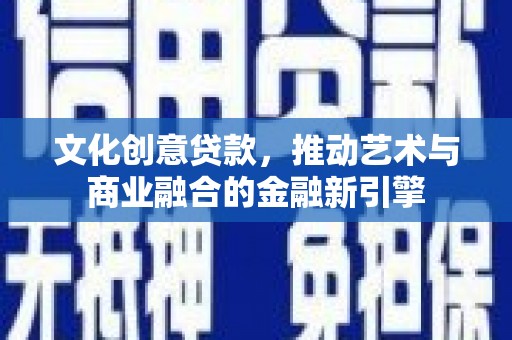 八德文化创意贷款，推动艺术与商业融合的金融新引擎