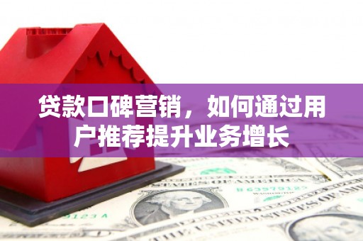 八德贷款口碑营销，如何通过用户推荐提升业务增长