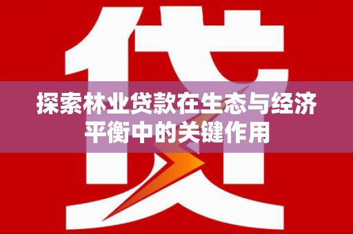 八德探索林业贷款在生态与经济平衡中的关键作用