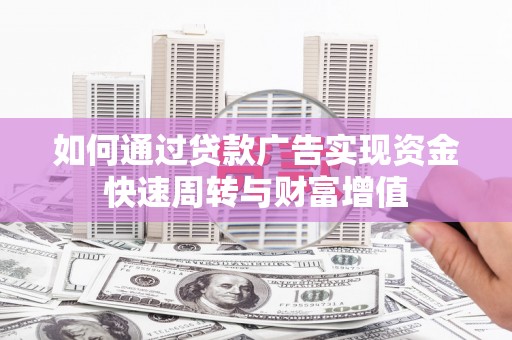 八德如何通过贷款广告实现资金快速周转与财富增值