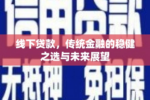 八德线下贷款，传统金融的稳健之选与未来展望