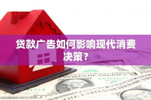 八德贷款广告如何影响现代消费决策？