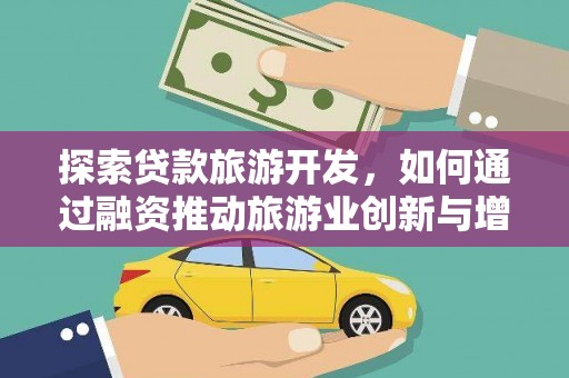 八德探索贷款旅游开发，如何通过融资推动旅游业创新与增长