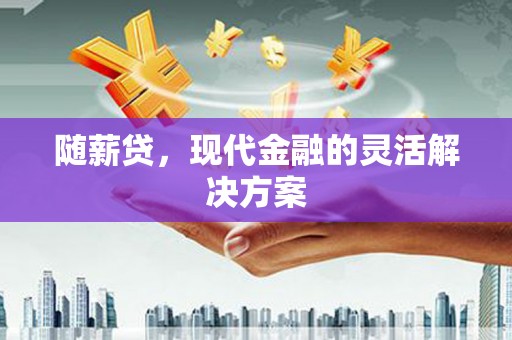 八德随薪贷，现代金融的灵活解决方案