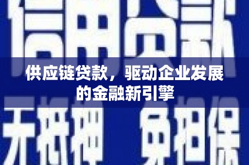 八德供应链贷款，驱动企业发展的金融新引擎