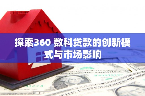八德探索360 数科贷款的创新模式与市场影响